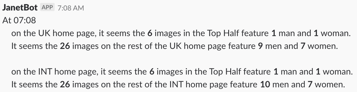 At 07:08 on the UK homepage, it seems the 6 images in the Top Half feature 1 man and 1 woman. It seems the 26 images on the rest of the UK homepage feature 9 men and 7 women. On the INT homepage (...)